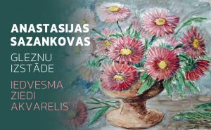 Anastasijas Sazankovas gleznoto ziedu izstāde “Iedvesma. Ziedi. Akvarelis.”